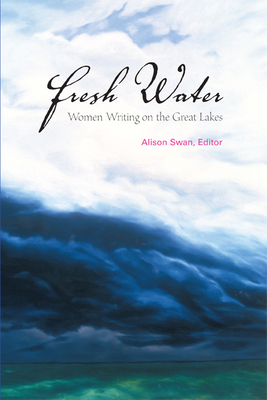 Fresh Water: Women Writing on the Great Lakes by Alison Swan