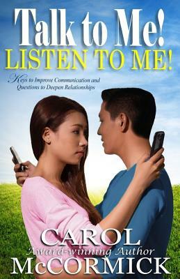 Talk to Me! Listen to Me!: Keys to Improve Communication and Questions to Deepen Relationships by Carol McCormick