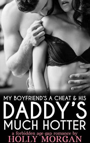 My Boyfriend's A Cheat & His Daddy's Much Hotter  by Holly Morgan