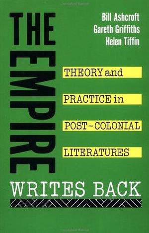 The Empire Writes Back: Theory and Practice in Post-Colonial Literatures by Gareth Griffiths, Bill Ashcroft, Helen Tiffin