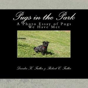 Pugs in the Park: A Photo Essay of Pugs We Have Met by Robert C. Fuller, Deirdre K. Fuller