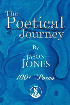 The Poetical Journey 100+ Poems by Jason Jones by Jason Jones