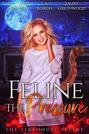 Feline the Pressure by Laura Greenwood, L.A. Boruff, Lacey Carter Andersen