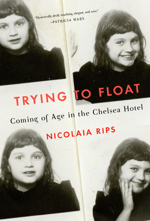 Trying to Float: Coming of Age in the Chelsea Hotel by Nicolaia Rips