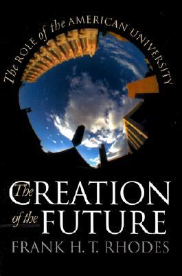 The Creation of the Future: Puzzles of American Democracy by Frank H. T. Rhodes