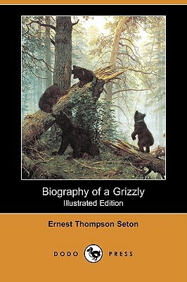 Biography of a Grizzly (Illustrated Edition) (Dodo Press) by Ernest Thompson Seton