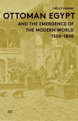 Ottoman Egypt and the Emergence of the Modern World: 1500-1800 by Nelly Hanna