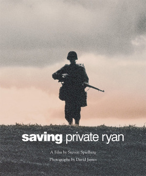 Saving Private Ryan: The Men, the Mission, the Movie : A Film by Steven Spielberg by Steven Spielberg, David James