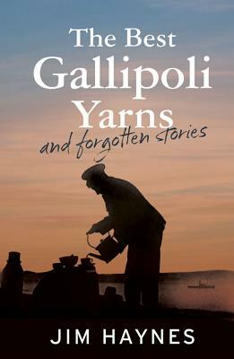 The Best Gallipoli Yarns and Forgotten Stories by Jim Haynes