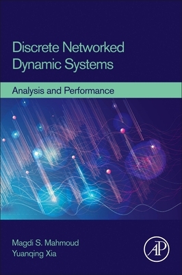 Discrete Networked Dynamic Systems: Analysis and Performance by Yuanqing Xia, Magdi S. Mahmoud