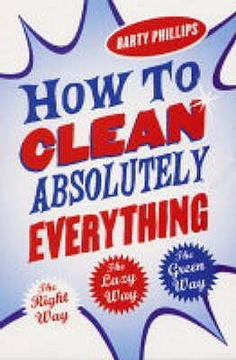 How To Clean Absolutely Everything by Barty Phillips