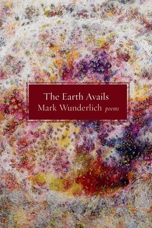 The Earth Avails: Poems by Mark Wunderlich