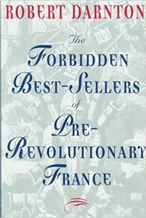 The Forbidden Best Sellers Of Pre Revolutionary France by Robert Darnton