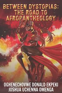Between Dystopias: The Road to Afropantheology by Joshua Uchenna Omenga, Oghenechovwe Donald Ekpeki