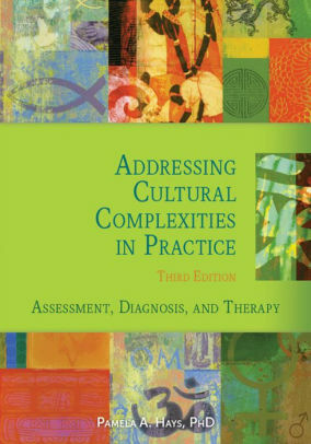 Addressing Cultural Complexities in Practice, Third Edition: Assessment, Diagnosis, and Therapy by Pamela A. Hays