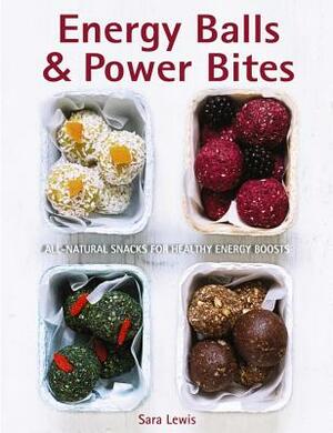 Energy Balls & Power Bites: All-Natural Snacks for Healthy Energy Boosts by Sara Lewis