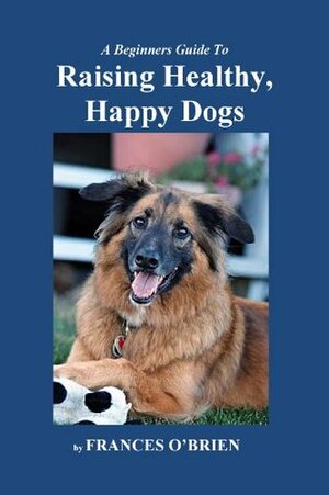 Raising Healthy, Happy Dogs: Help Your Dog To Enjoy Good Health And Live A Full Life by Jean Boles, Frances O'Brien