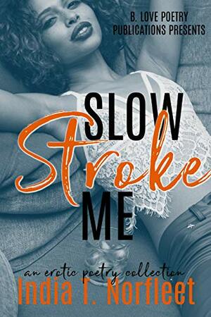 Slow Stroke Me: An Erotic Poetry Collection by India T. Norfleet