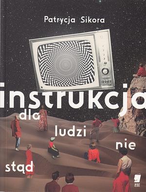 Instrukcja dla ludzi nie stąd by Patrycja Sikora