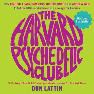 The Harvard Psychedelic Club: How Timothy Leary, RAM Dass, Huston Smith, and Andrew Weil Killed the Fifties and Ushered in a New Age for America by Don Lattin