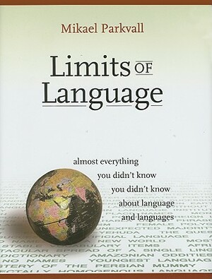 Limits of Language: Almost Everything You Didn't Know You Didn't Know about Language and Languages by Mikael Parkvall