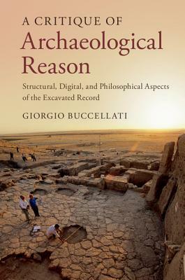 A Critique of Archaeological Reason: Structural, Digital, and Philosophical Aspects of the Excavated Record by Giorgio Buccellati