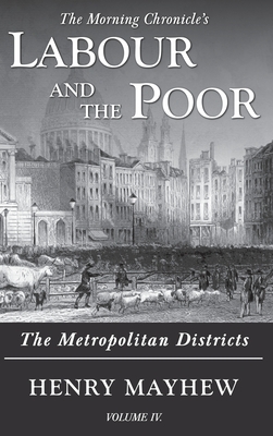 Labour and the Poor Volume IV: The Metropolitan Districts by Henry Mayhew