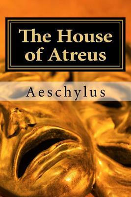 The House of Atreus: Agamemnon, The Libation-Bearers, and The Furies by Aeschylus