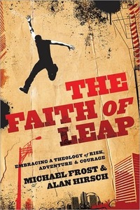 The Faith of Leap: Embracing a Theology of Risk, Adventure & Courage by Michael Frost, Alan Hirsch