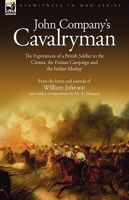 John Company's Cavalryman: the Experiences of a British Soldier in the Crimea, the Persian Campaign and the Indian Mutiny by William Johnson