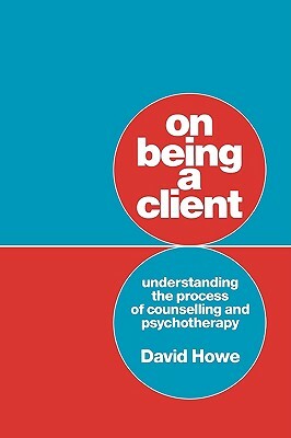 On Being a Client: Understanding the Process of Counselling and Psychotherapy by David Howe