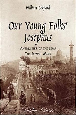 Our Young Folks' Josephus: Antiquities of the Jews and the Jewish Wars by William Shepard