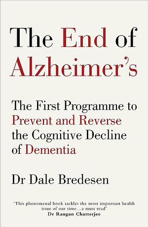 The End of Alzheimer's: The First Programme to Prevent and Reverse the Cognitive Decline of Dementia by Dale Bredesen