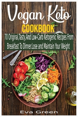 Vegan Keto Cookbook: 70 Original, Tasty, And Low-Carb Ketogenic Recipes From Breakfast To Dinner. Lose and Maintain Your Weight by Eva Green