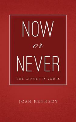 Now or Never: The Choice is Yours by Joan Kennedy