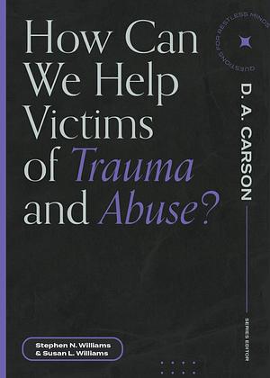 How Can We Help Victims of Trauma and Abuse? by D. A. Carson