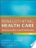 Renegotiating Health Care: Resolving Conflict to Build Collaboration by Barry C. Dorn, Leonard J. Marcus, Eric J. McNulty