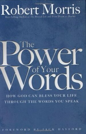 The Power of Your Words: How God Can Bless Your Life Through The Words You Speak by Jack W. Hayford, Robert Morris