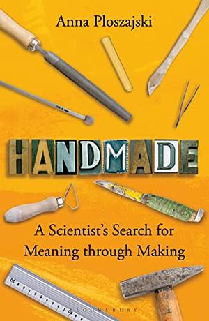 Handmade: A Scientist's Search for Meaning through Making by Anna Ploszajski