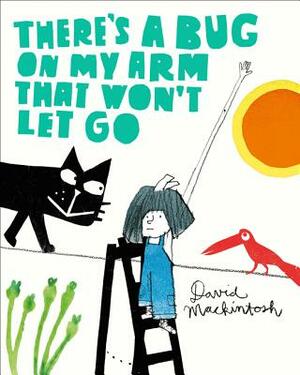 There's a Bug on My Arm That Won't Let Go by David Mackintosh