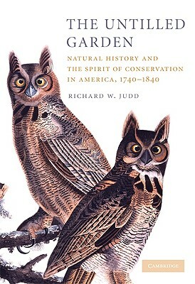 The Untilled Garden: Natural History and the Spirit of Conservation in America, 1740-1840 by Richard W. Judd