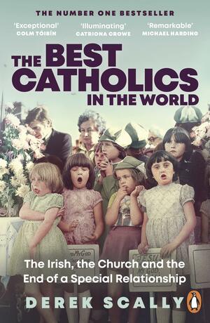 The Best Catholics in the World: The Irish, the Church and the End of a Special Relationship by Derek Scally