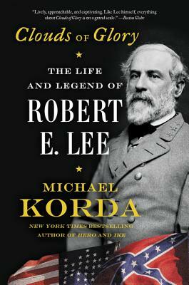 Clouds of Glory: The Life and Legend of Robert E. Lee by Michael Korda