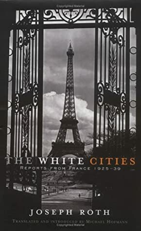 The White Cities: Reports From France, 1925 39 by Joseph Roth