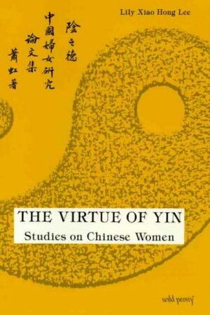 The Virtue of Yin: Essays on Chinese Women by Lily Xiao Hong Lee