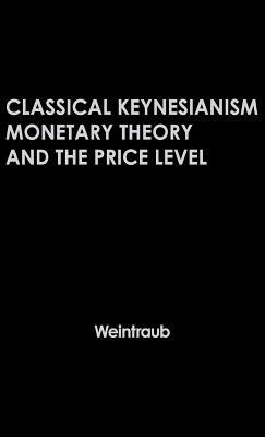 Classical Keynesianism: Monetary Theory and the Price Level by Eliot R. Weintraub, Neil Owen