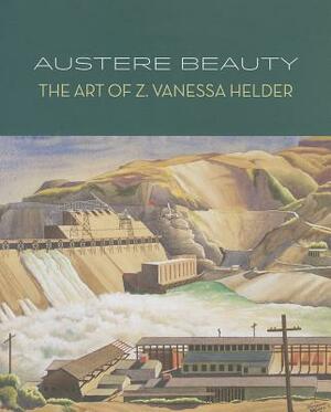 Austere Beauty: The Art of Z. Vanessa Helder by Margaret E. Bullock, David F. Martin
