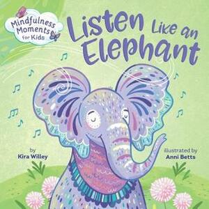 Mindfulness Moments for Kids: Listen Like an Elephant by Kira Willey, Anni Betts