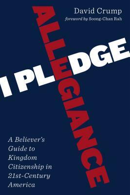 I Pledge Allegiance: A Believer's Guide to Kingdom Citizenship in Twenty-First-Century America by David Crump