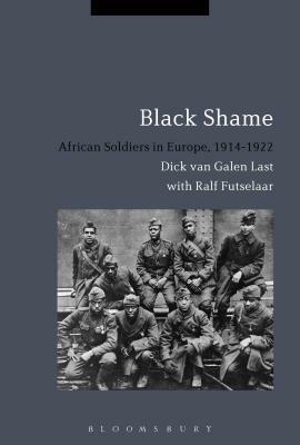 Black Shame: African Soldiers in Europe, 1914-1922 by Dick Van Galen Last